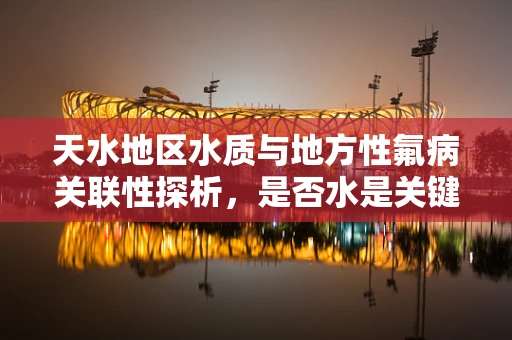 天水地区水质与地方性氟病关联性探析，是否水是关键？