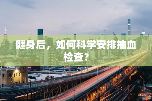 健身后，如何科学安排抽血检查？