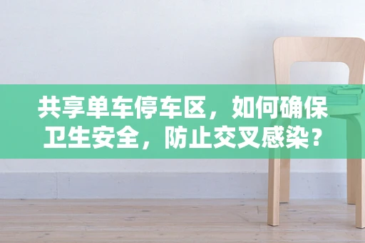 共享单车停车区，如何确保卫生安全，防止交叉感染？