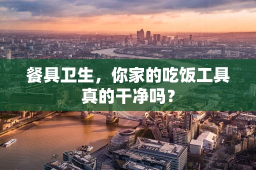 餐具卫生，你家的吃饭工具真的干净吗？