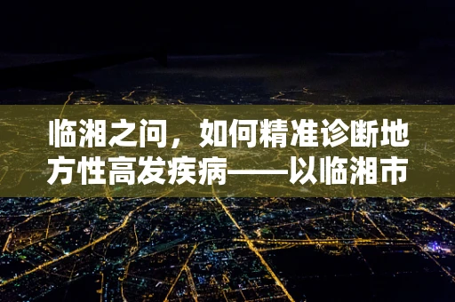 临湘之问，如何精准诊断地方性高发疾病——以临湘市居民肝病筛查为例