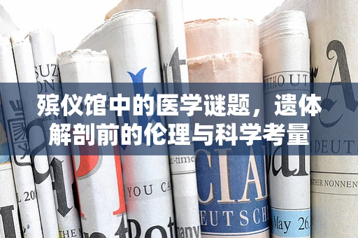 殡仪馆中的医学谜题，遗体解剖前的伦理与科学考量