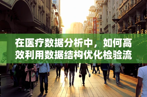 在医疗数据分析中，如何高效利用数据结构优化检验流程？