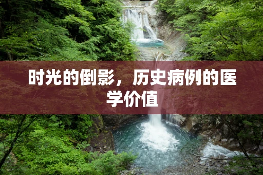 时光的倒影，历史病例的医学价值