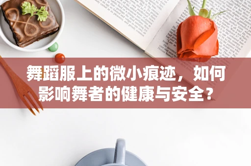 舞蹈服上的微小痕迹，如何影响舞者的健康与安全？