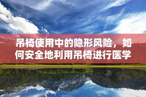 吊椅使用中的隐形风险，如何安全地利用吊椅进行医学检查？