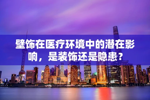 壁饰在医疗环境中的潜在影响，是装饰还是隐患？