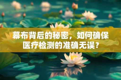 幕布背后的秘密，如何确保医疗检测的准确无误？