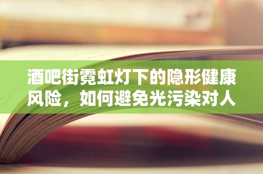 酒吧街霓虹灯下的隐形健康风险，如何避免光污染对人体的影响？