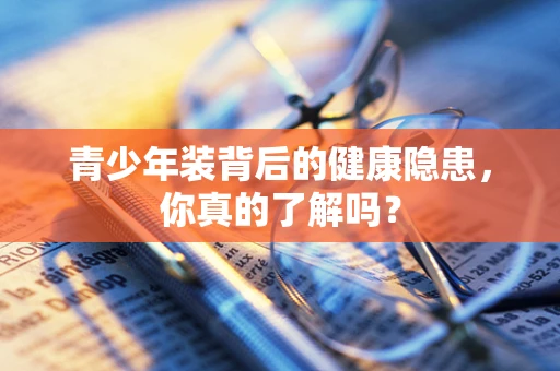 青少年装背后的健康隐患，你真的了解吗？