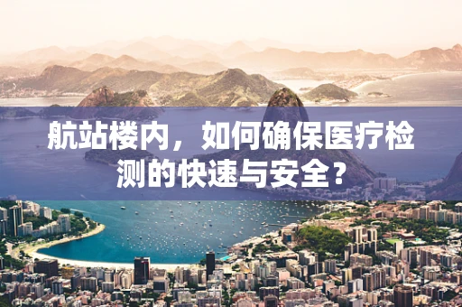 航站楼内，如何确保医疗检测的快速与安全？