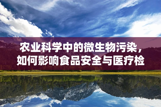 农业科学中的微生物污染，如何影响食品安全与医疗检测？