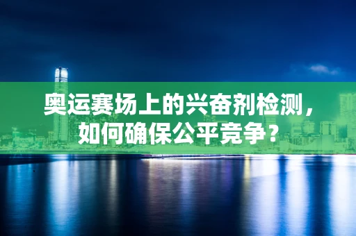 奥运赛场上的兴奋剂检测，如何确保公平竞争？