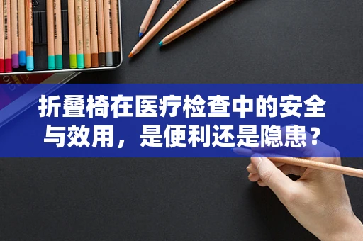 折叠椅在医疗检查中的安全与效用，是便利还是隐患？