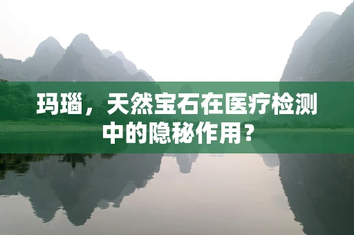 玛瑙，天然宝石在医疗检测中的隐秘作用？