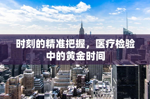 时刻的精准把握，医疗检验中的黄金时间