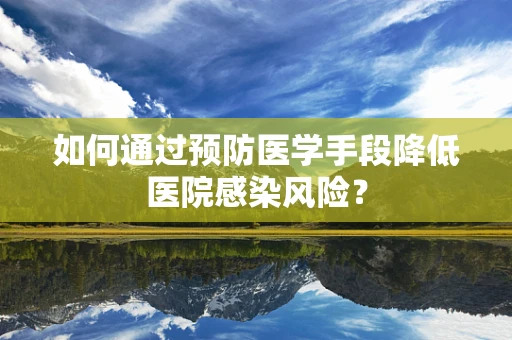 如何通过预防医学手段降低医院感染风险？