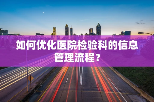 如何优化医院检验科的信息管理流程？
