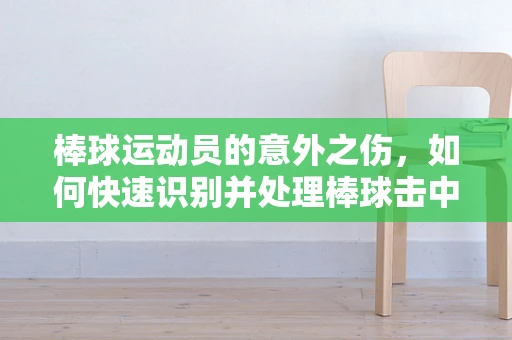 棒球运动员的意外之伤，如何快速识别并处理棒球击中导致的伤害？