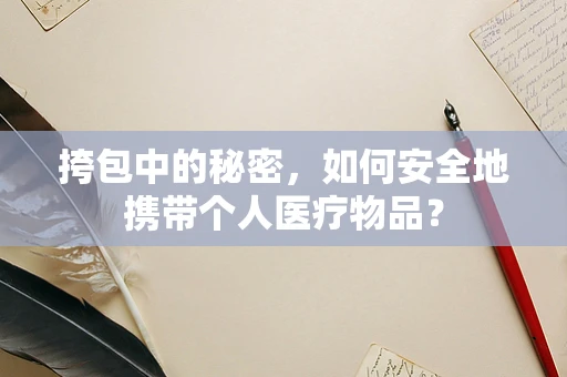 挎包中的秘密，如何安全地携带个人医疗物品？