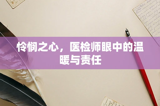 怜悯之心，医检师眼中的温暖与责任