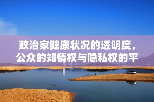 政治家健康状况的透明度，公众的知情权与隐私权的平衡？