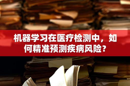 机器学习在医疗检测中，如何精准预测疾病风险？