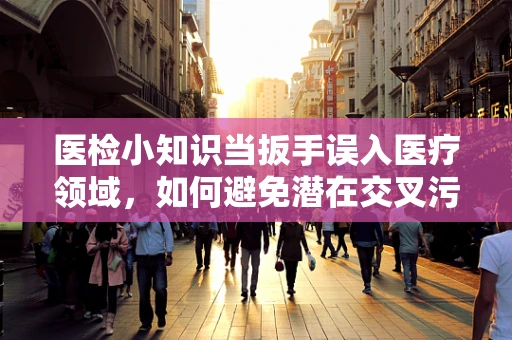 医检小知识当扳手误入医疗领域，如何避免潜在交叉污染？
