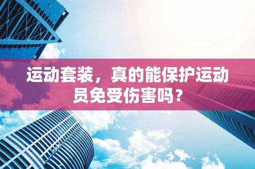 运动套装，真的能保护运动员免受伤害吗？