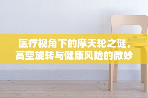 医疗视角下的摩天轮之谜，高空旋转与健康风险的微妙平衡