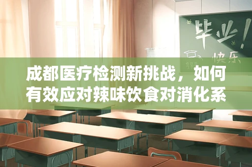 成都医疗检测新挑战，如何有效应对辣味饮食对消化系统的潜在影响？