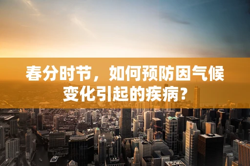 春分时节，如何预防因气候变化引起的疾病？