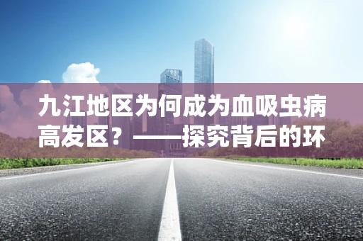 九江地区为何成为血吸虫病高发区？——探究背后的环境与人群因素