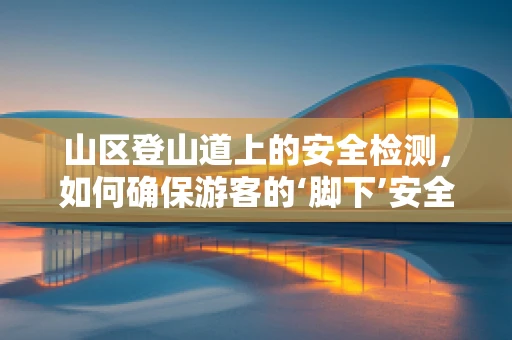 山区登山道上的安全检测，如何确保游客的‘脚下’安全？