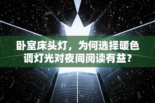 卧室床头灯，为何选择暖色调灯光对夜间阅读有益？