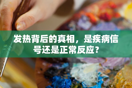 发热背后的真相，是疾病信号还是正常反应？