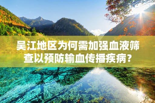 吴江地区为何需加强血液筛查以预防输血传播疾病？