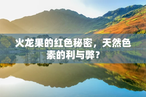 火龙果的红色秘密，天然色素的利与弊？