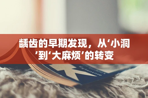 龋齿的早期发现，从‘小洞’到‘大麻烦’的转变