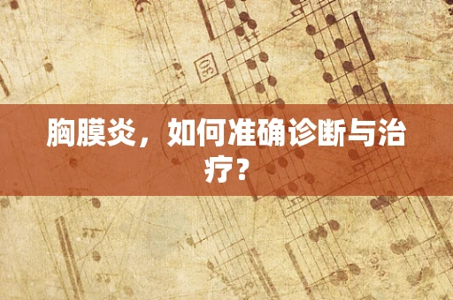 胸膜炎，如何准确诊断与治疗？
