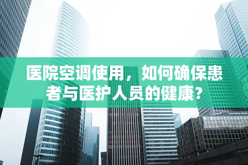 医院空调使用，如何确保患者与医护人员的健康？