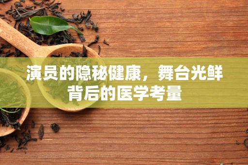 演员的隐秘健康，舞台光鲜背后的医学考量