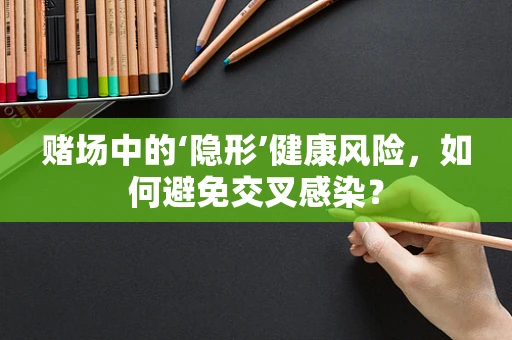 赌场中的‘隐形’健康风险，如何避免交叉感染？
