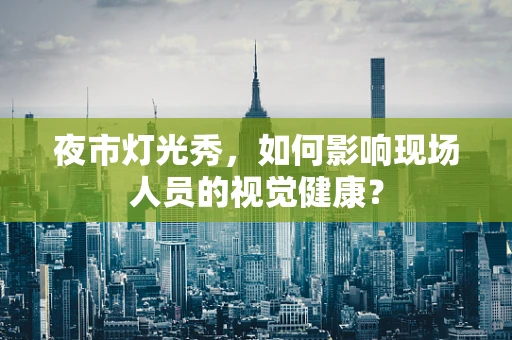 夜市灯光秀，如何影响现场人员的视觉健康？