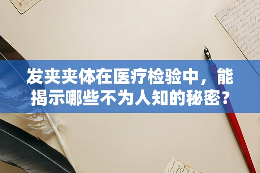 发夹夹体在医疗检验中，能揭示哪些不为人知的秘密？