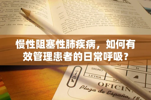 慢性阻塞性肺疾病，如何有效管理患者的日常呼吸？