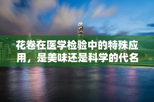 花卷在医学检验中的特殊应用，是美味还是科学的代名词？