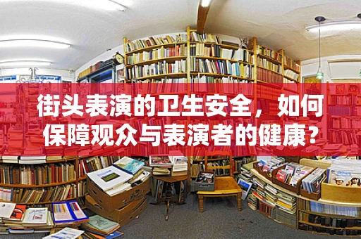 街头表演的卫生安全，如何保障观众与表演者的健康？