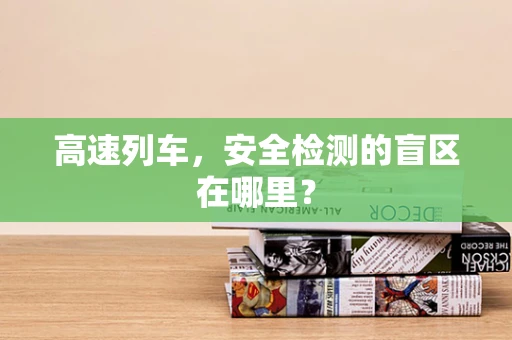 高速列车，安全检测的盲区在哪里？