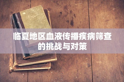临夏地区血液传播疾病筛查的挑战与对策